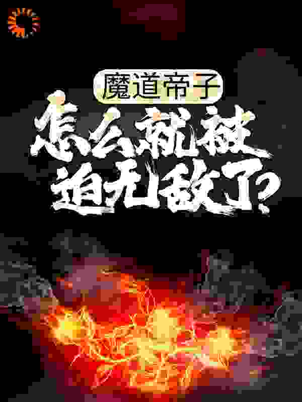 魔道帝子，怎么就被迫无敌了？全文免费看