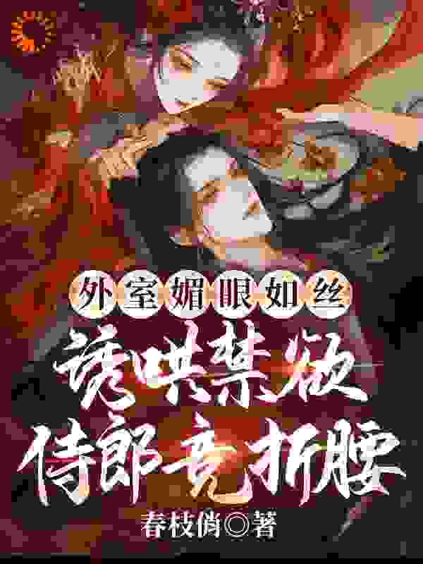 外室媚眼如丝，诱哄禁欲侍郎竞折腰在线看