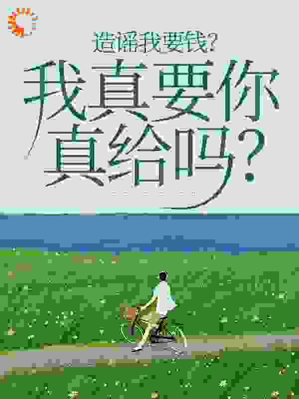 造谣我要钱？我真要你真给吗？在线阅读