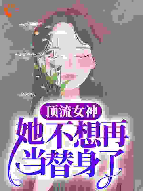 顶流女神她不想再当替身了无弹窗