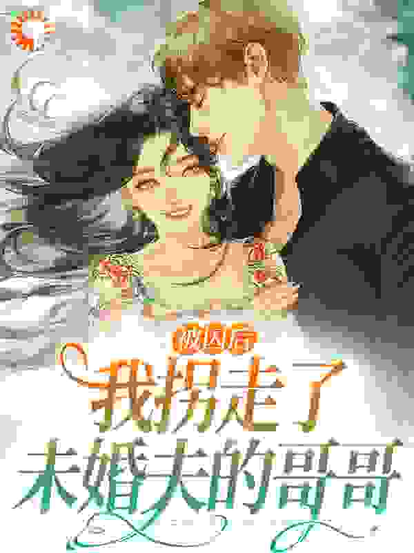 被囚后，我拐走了未婚夫的哥哥第11章免费阅读